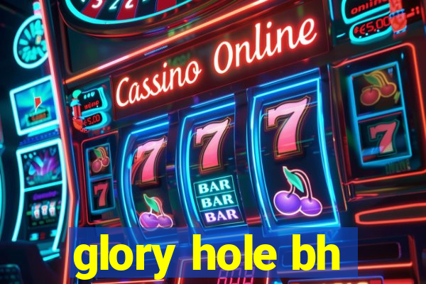 glory hole bh